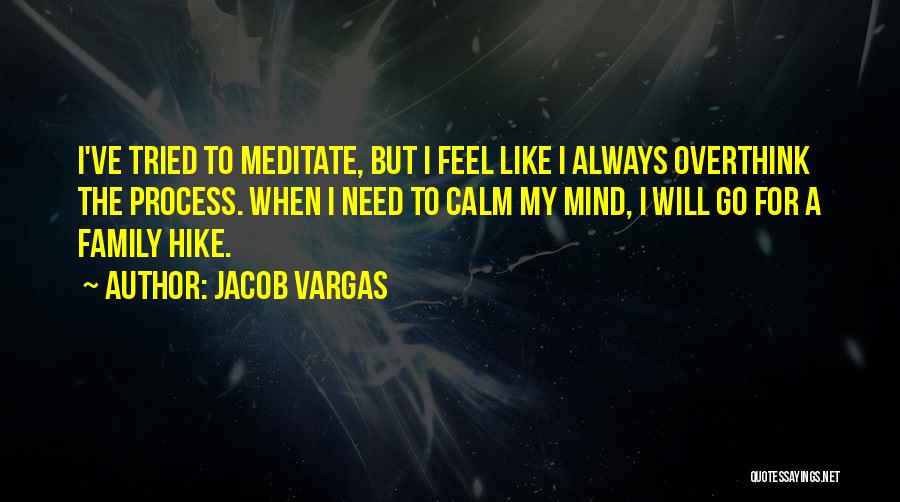 Jacob Vargas Quotes: I've Tried To Meditate, But I Feel Like I Always Overthink The Process. When I Need To Calm My Mind,