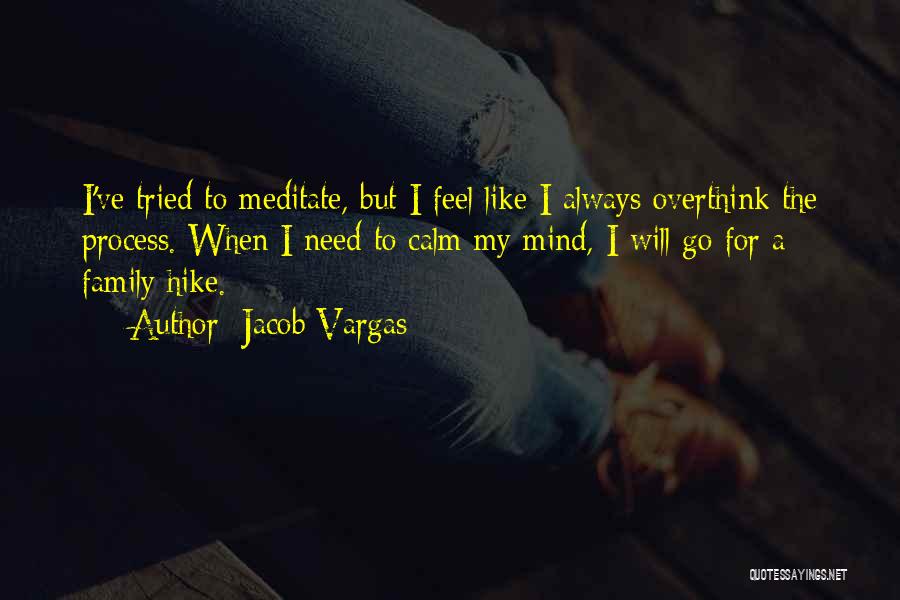 Jacob Vargas Quotes: I've Tried To Meditate, But I Feel Like I Always Overthink The Process. When I Need To Calm My Mind,