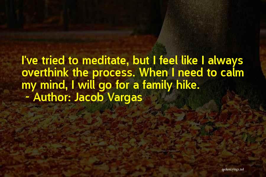 Jacob Vargas Quotes: I've Tried To Meditate, But I Feel Like I Always Overthink The Process. When I Need To Calm My Mind,