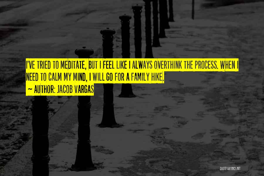 Jacob Vargas Quotes: I've Tried To Meditate, But I Feel Like I Always Overthink The Process. When I Need To Calm My Mind,