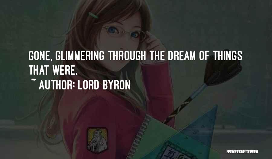 Lord Byron Quotes: Gone, Glimmering Through The Dream Of Things That Were.