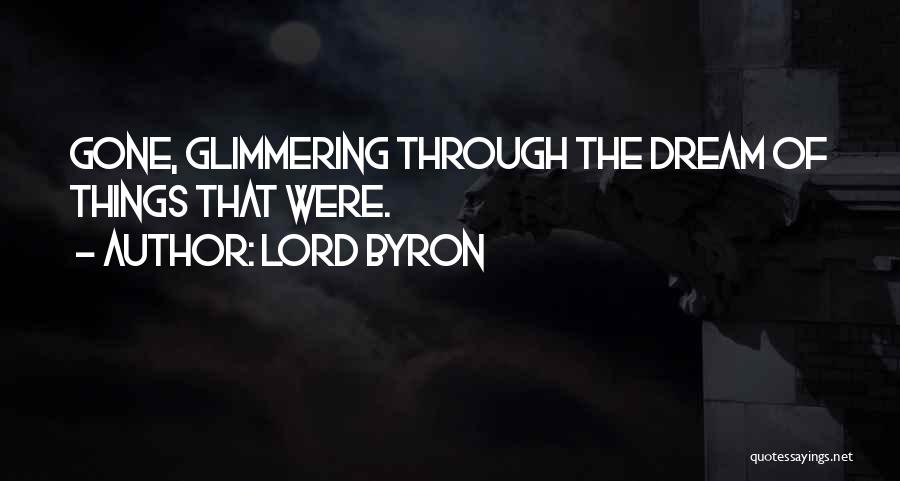 Lord Byron Quotes: Gone, Glimmering Through The Dream Of Things That Were.