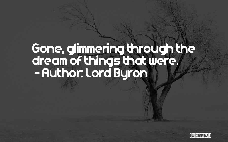 Lord Byron Quotes: Gone, Glimmering Through The Dream Of Things That Were.