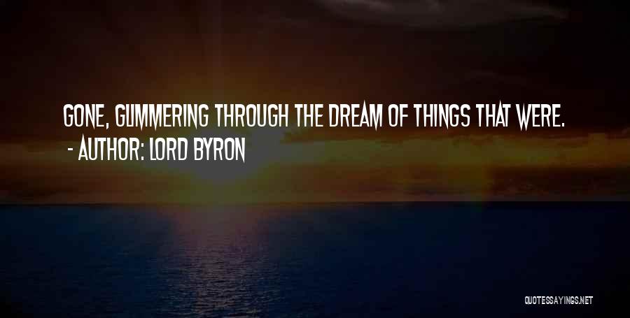 Lord Byron Quotes: Gone, Glimmering Through The Dream Of Things That Were.