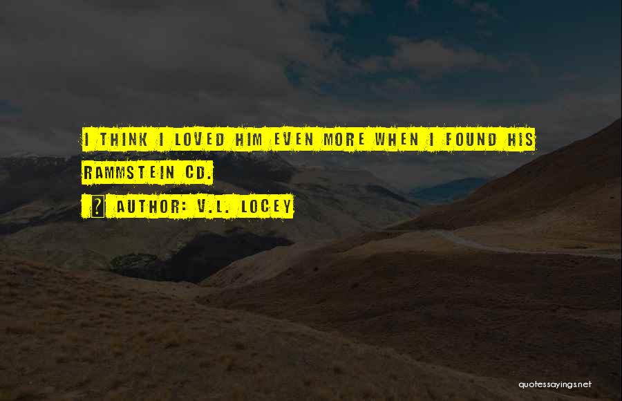 V.L. Locey Quotes: I Think I Loved Him Even More When I Found His Rammstein Cd.