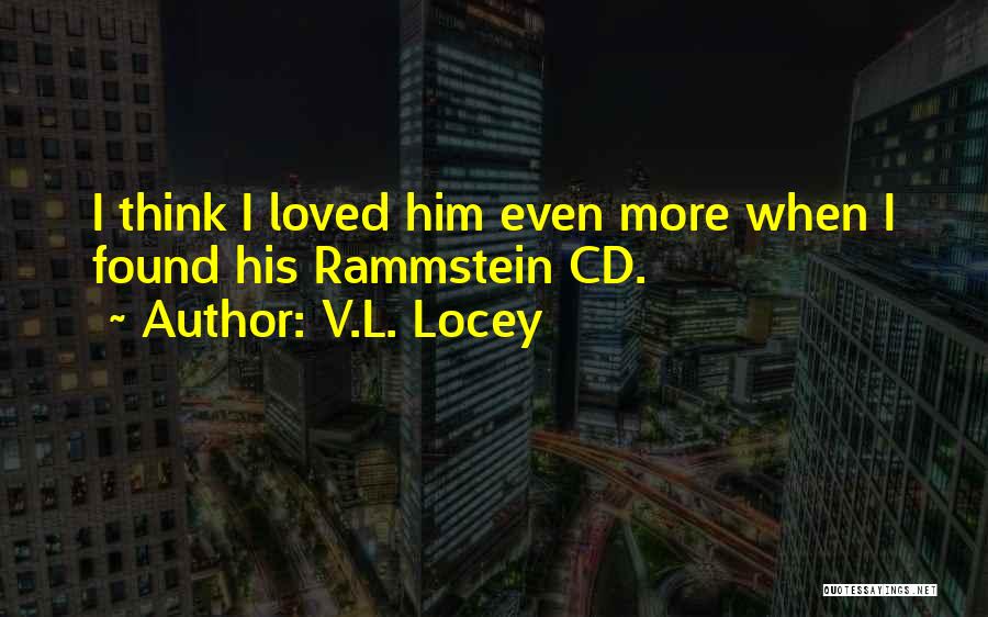 V.L. Locey Quotes: I Think I Loved Him Even More When I Found His Rammstein Cd.