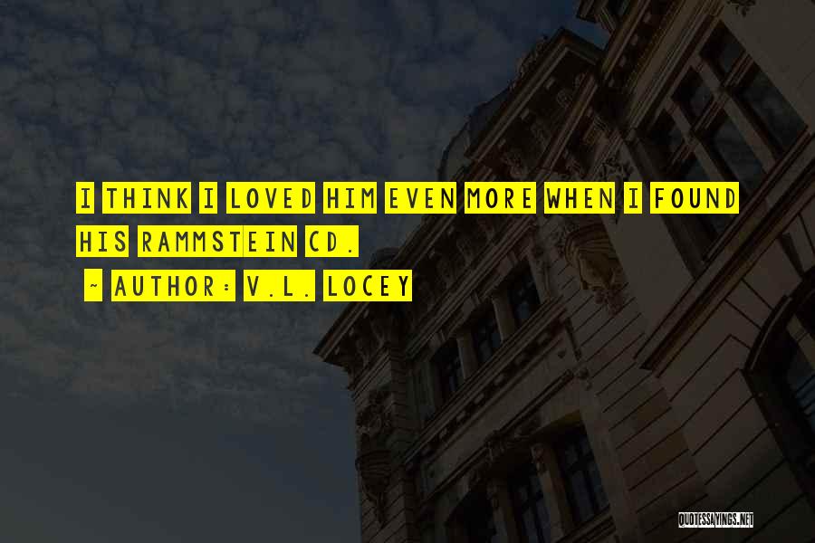 V.L. Locey Quotes: I Think I Loved Him Even More When I Found His Rammstein Cd.