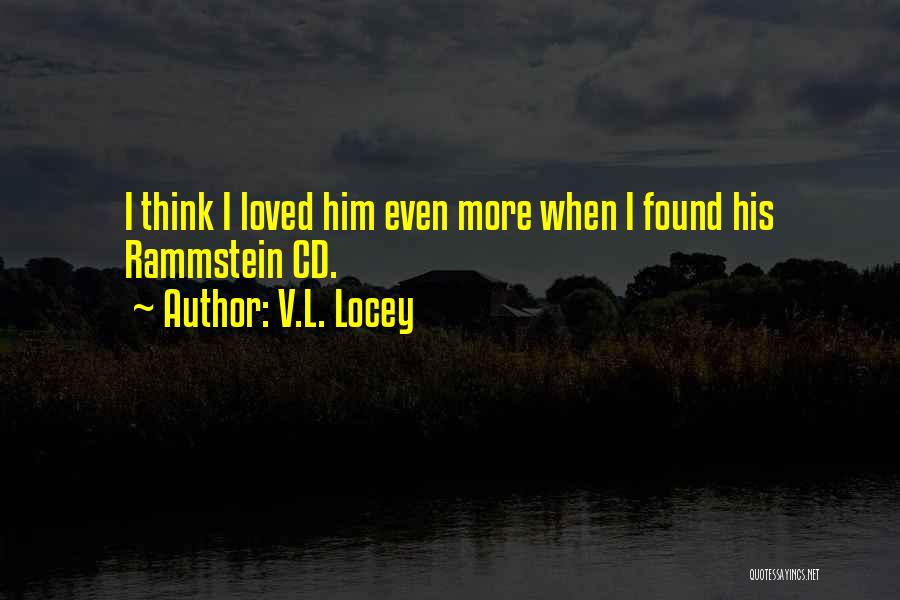 V.L. Locey Quotes: I Think I Loved Him Even More When I Found His Rammstein Cd.