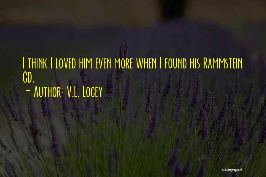 V.L. Locey Quotes: I Think I Loved Him Even More When I Found His Rammstein Cd.
