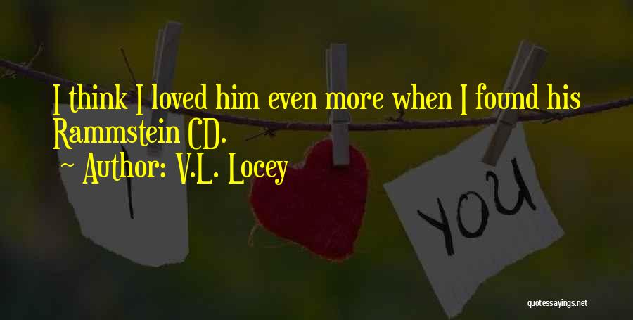 V.L. Locey Quotes: I Think I Loved Him Even More When I Found His Rammstein Cd.