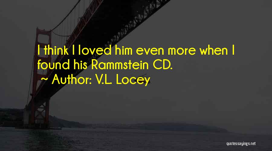 V.L. Locey Quotes: I Think I Loved Him Even More When I Found His Rammstein Cd.