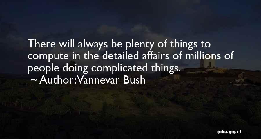 Vannevar Bush Quotes: There Will Always Be Plenty Of Things To Compute In The Detailed Affairs Of Millions Of People Doing Complicated Things.