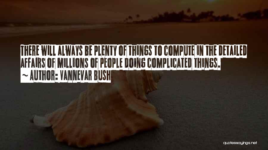 Vannevar Bush Quotes: There Will Always Be Plenty Of Things To Compute In The Detailed Affairs Of Millions Of People Doing Complicated Things.