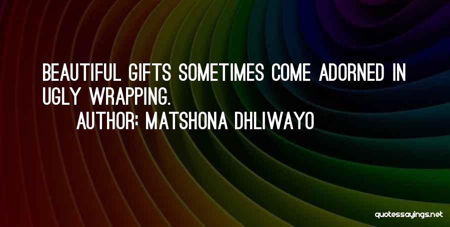 Matshona Dhliwayo Quotes: Beautiful Gifts Sometimes Come Adorned In Ugly Wrapping.