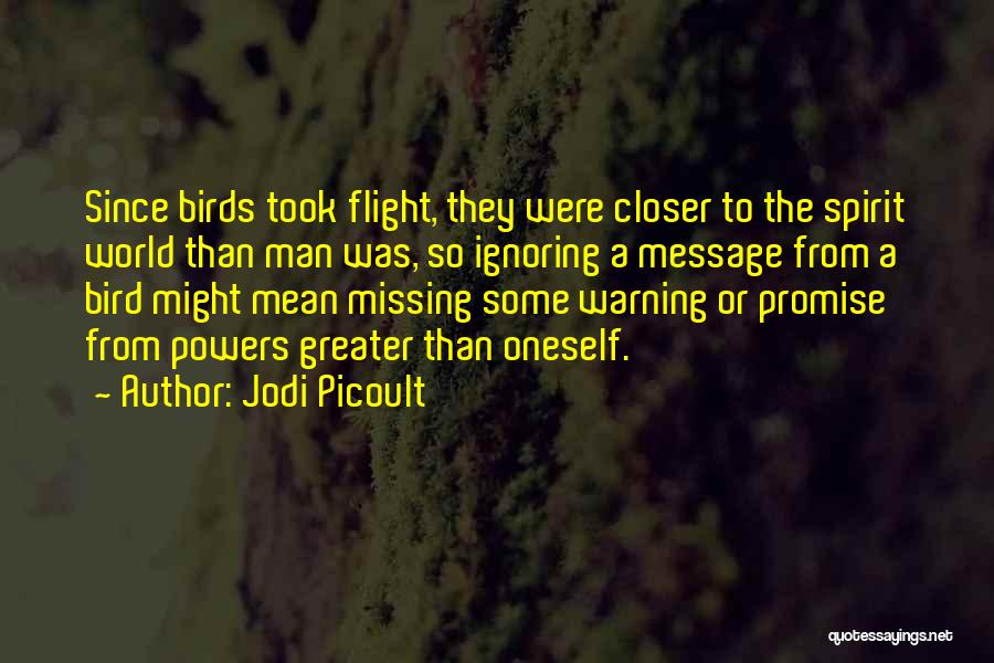Jodi Picoult Quotes: Since Birds Took Flight, They Were Closer To The Spirit World Than Man Was, So Ignoring A Message From A