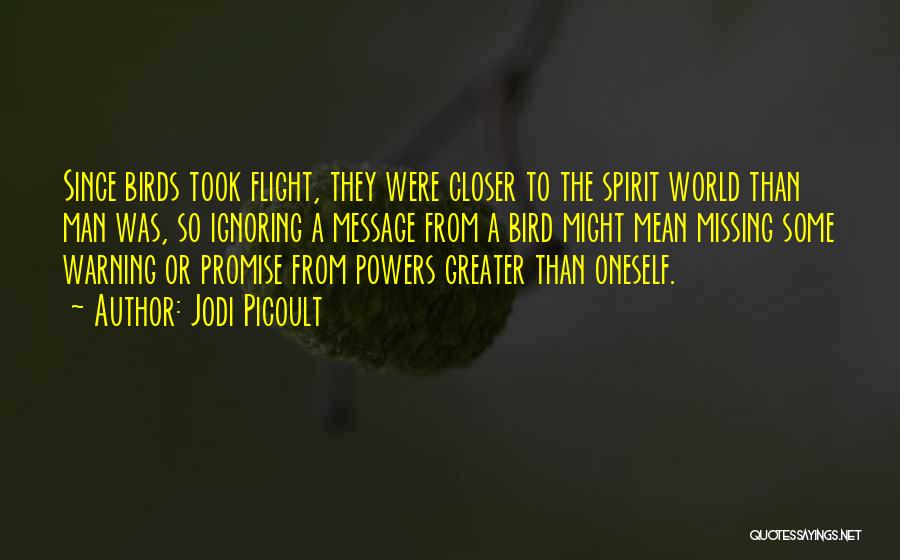 Jodi Picoult Quotes: Since Birds Took Flight, They Were Closer To The Spirit World Than Man Was, So Ignoring A Message From A