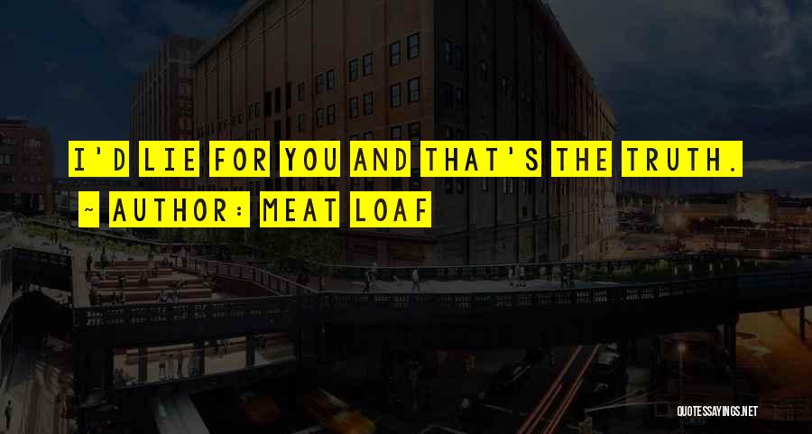 Meat Loaf Quotes: I'd Lie For You And That's The Truth.