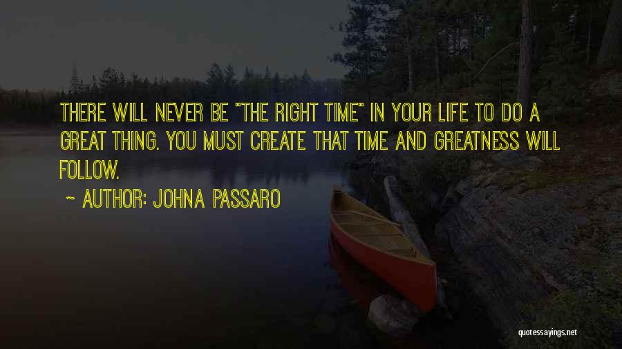 JohnA Passaro Quotes: There Will Never Be The Right Time In Your Life To Do A Great Thing. You Must Create That Time