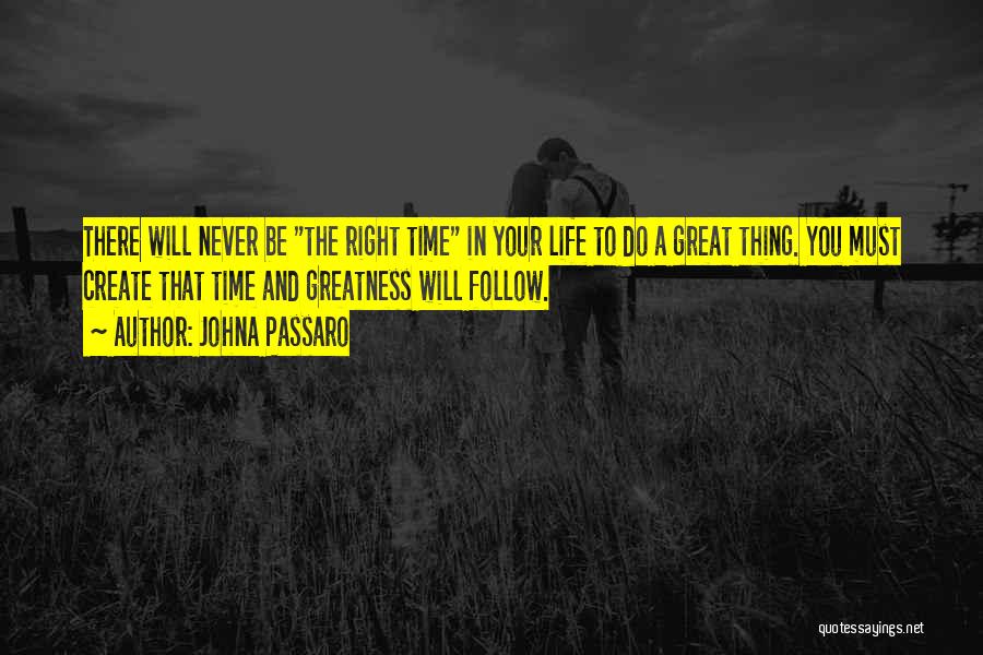 JohnA Passaro Quotes: There Will Never Be The Right Time In Your Life To Do A Great Thing. You Must Create That Time