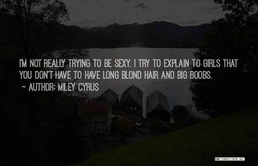 Miley Cyrus Quotes: I'm Not Really Trying To Be Sexy. I Try To Explain To Girls That You Don't Have To Have Long