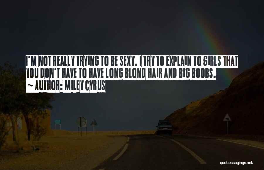 Miley Cyrus Quotes: I'm Not Really Trying To Be Sexy. I Try To Explain To Girls That You Don't Have To Have Long