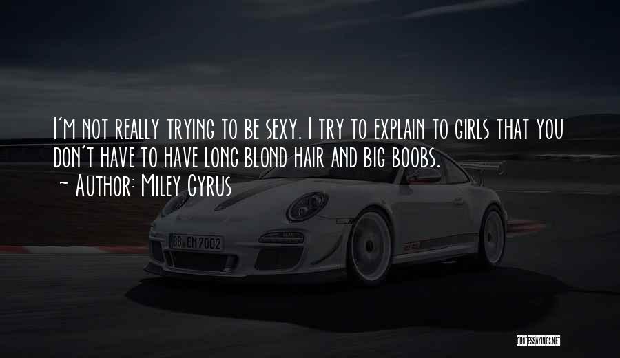 Miley Cyrus Quotes: I'm Not Really Trying To Be Sexy. I Try To Explain To Girls That You Don't Have To Have Long