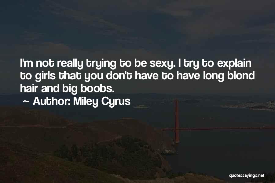 Miley Cyrus Quotes: I'm Not Really Trying To Be Sexy. I Try To Explain To Girls That You Don't Have To Have Long