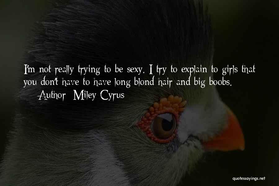 Miley Cyrus Quotes: I'm Not Really Trying To Be Sexy. I Try To Explain To Girls That You Don't Have To Have Long