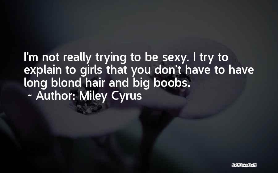 Miley Cyrus Quotes: I'm Not Really Trying To Be Sexy. I Try To Explain To Girls That You Don't Have To Have Long