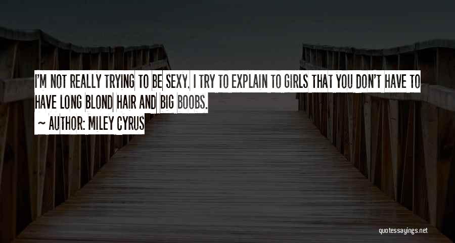 Miley Cyrus Quotes: I'm Not Really Trying To Be Sexy. I Try To Explain To Girls That You Don't Have To Have Long