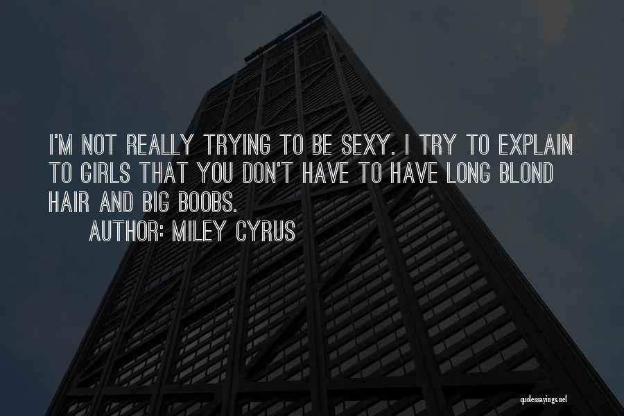 Miley Cyrus Quotes: I'm Not Really Trying To Be Sexy. I Try To Explain To Girls That You Don't Have To Have Long