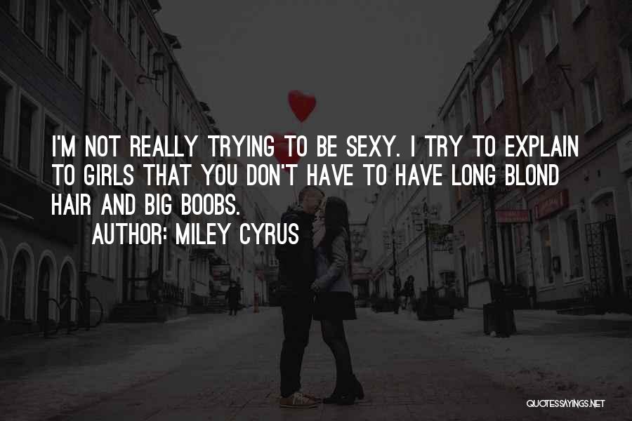 Miley Cyrus Quotes: I'm Not Really Trying To Be Sexy. I Try To Explain To Girls That You Don't Have To Have Long