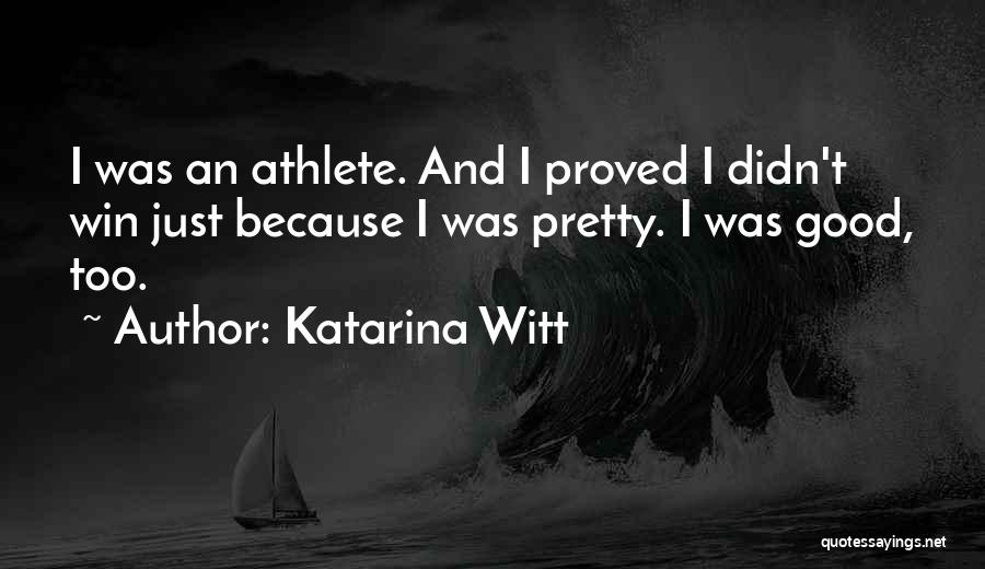 Katarina Witt Quotes: I Was An Athlete. And I Proved I Didn't Win Just Because I Was Pretty. I Was Good, Too.