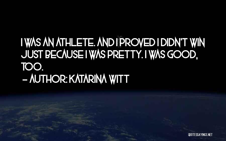 Katarina Witt Quotes: I Was An Athlete. And I Proved I Didn't Win Just Because I Was Pretty. I Was Good, Too.