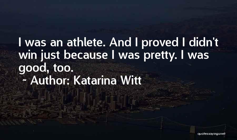 Katarina Witt Quotes: I Was An Athlete. And I Proved I Didn't Win Just Because I Was Pretty. I Was Good, Too.