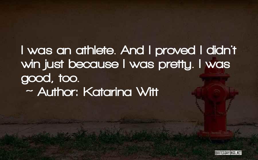 Katarina Witt Quotes: I Was An Athlete. And I Proved I Didn't Win Just Because I Was Pretty. I Was Good, Too.