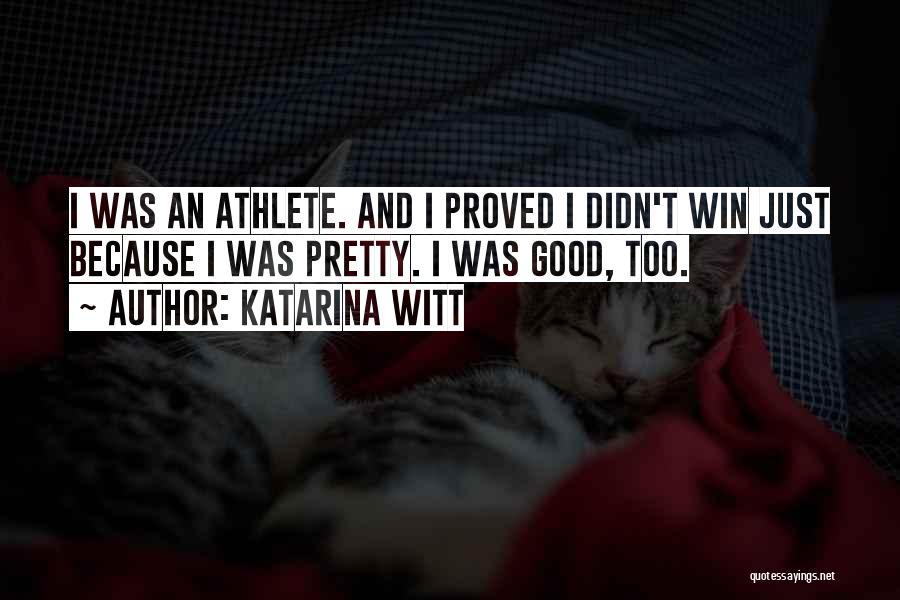 Katarina Witt Quotes: I Was An Athlete. And I Proved I Didn't Win Just Because I Was Pretty. I Was Good, Too.