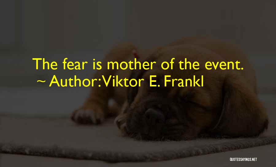 Viktor E. Frankl Quotes: The Fear Is Mother Of The Event.