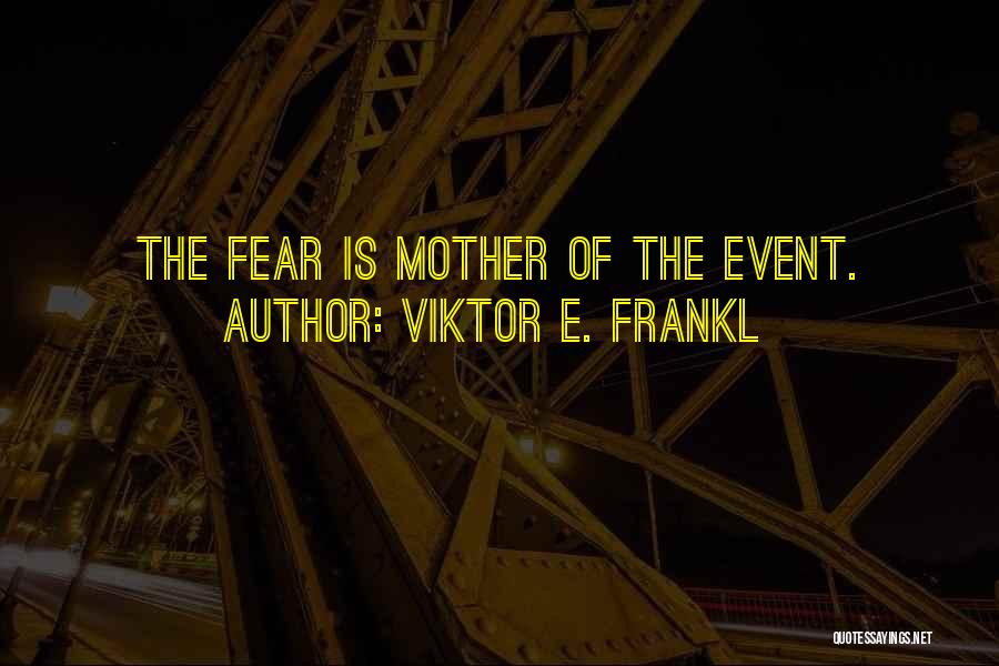 Viktor E. Frankl Quotes: The Fear Is Mother Of The Event.