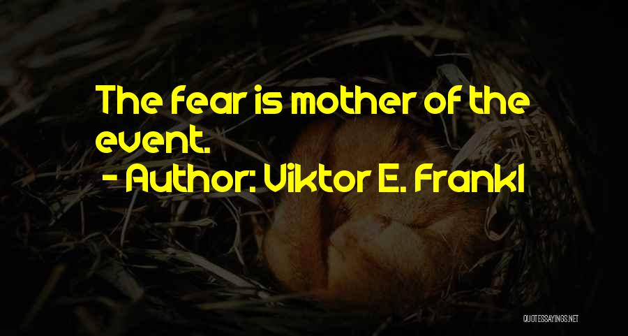 Viktor E. Frankl Quotes: The Fear Is Mother Of The Event.