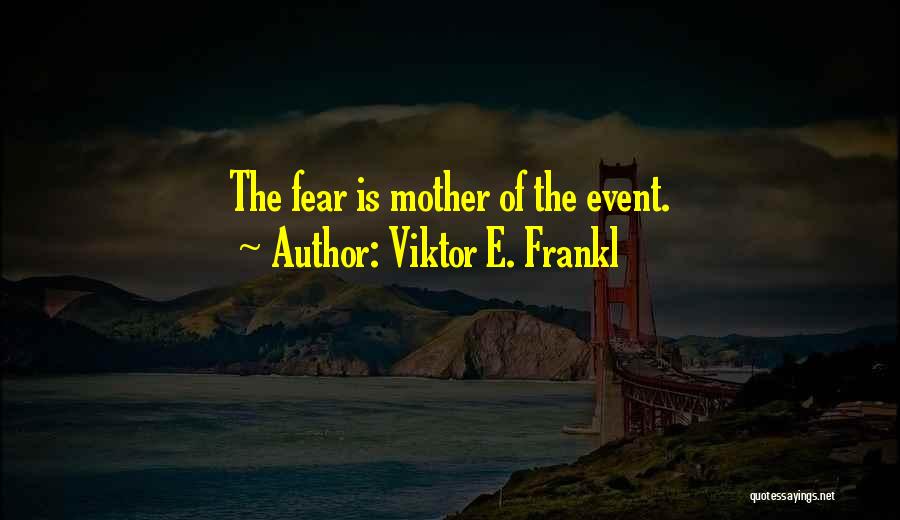 Viktor E. Frankl Quotes: The Fear Is Mother Of The Event.