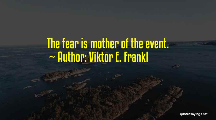 Viktor E. Frankl Quotes: The Fear Is Mother Of The Event.