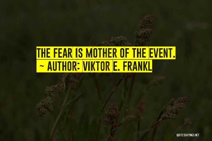 Viktor E. Frankl Quotes: The Fear Is Mother Of The Event.