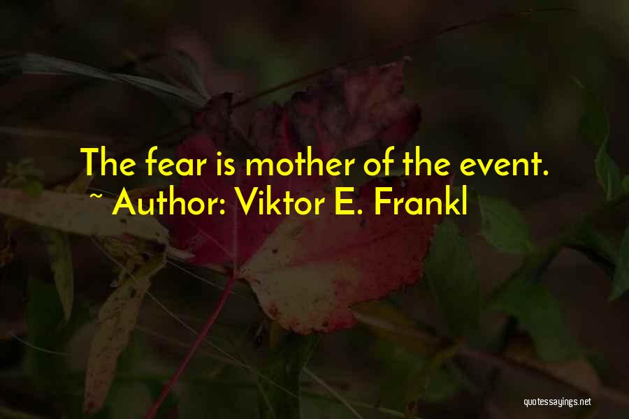 Viktor E. Frankl Quotes: The Fear Is Mother Of The Event.