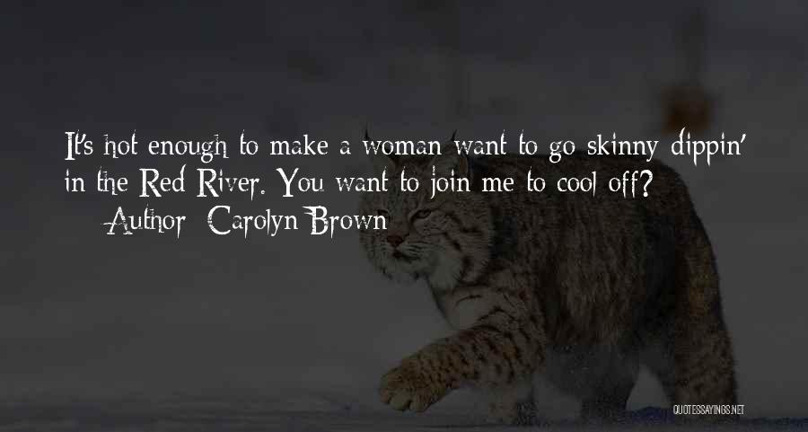 Carolyn Brown Quotes: It's Hot Enough To Make A Woman Want To Go Skinny-dippin' In The Red River. You Want To Join Me