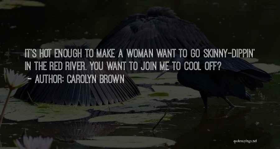 Carolyn Brown Quotes: It's Hot Enough To Make A Woman Want To Go Skinny-dippin' In The Red River. You Want To Join Me