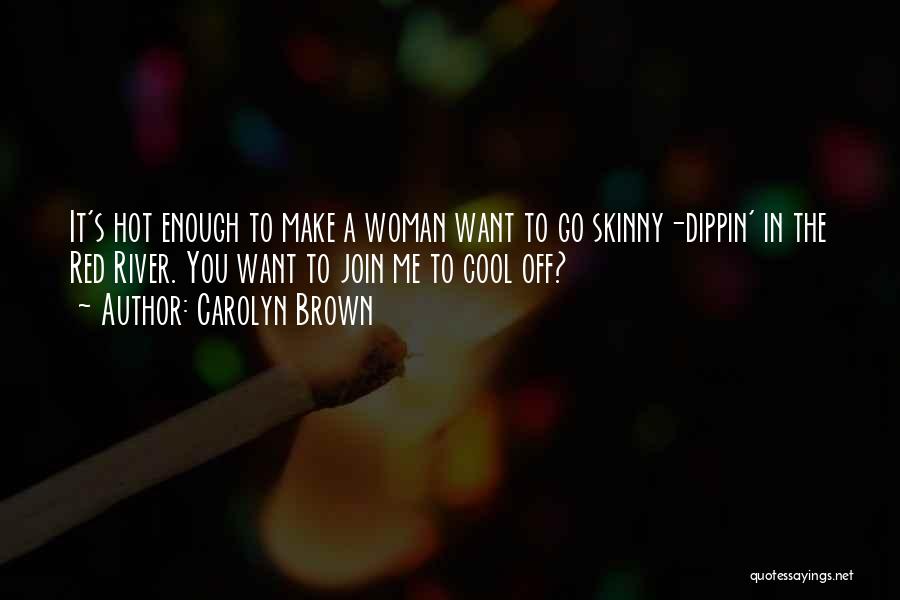 Carolyn Brown Quotes: It's Hot Enough To Make A Woman Want To Go Skinny-dippin' In The Red River. You Want To Join Me