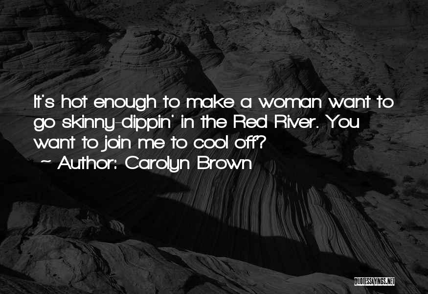 Carolyn Brown Quotes: It's Hot Enough To Make A Woman Want To Go Skinny-dippin' In The Red River. You Want To Join Me