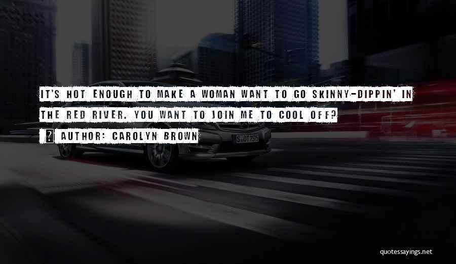 Carolyn Brown Quotes: It's Hot Enough To Make A Woman Want To Go Skinny-dippin' In The Red River. You Want To Join Me