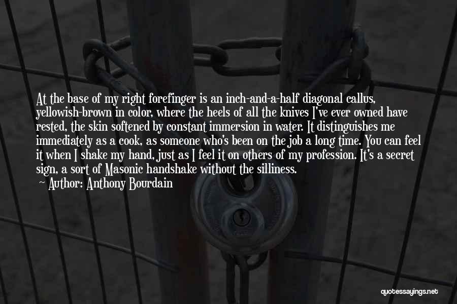 Anthony Bourdain Quotes: At The Base Of My Right Forefinger Is An Inch-and-a-half Diagonal Callus, Yellowish-brown In Color, Where The Heels Of All